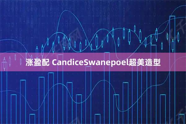 涨盈配 CandiceSwanepoel超美造型