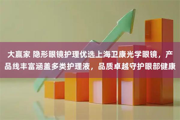 大赢家 隐形眼镜护理优选上海卫康光学眼镜，产品线丰富涵盖多类护理液，品质卓越守护眼部健康