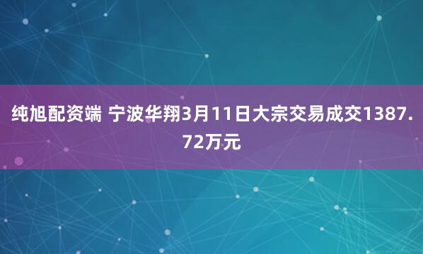 纯旭配资端 宁波华翔3月11日大宗交易成交1387.72万元
