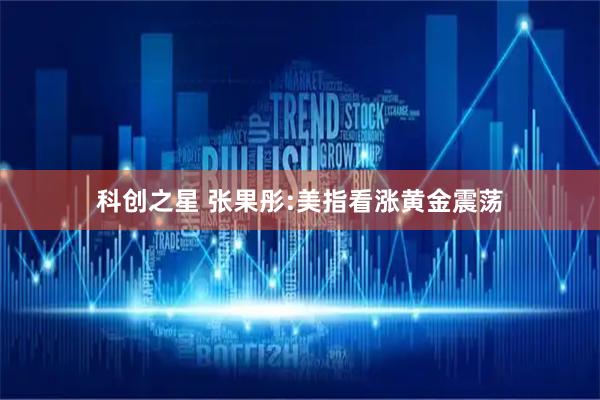 科创之星 张果彤:美指看涨黄金震荡