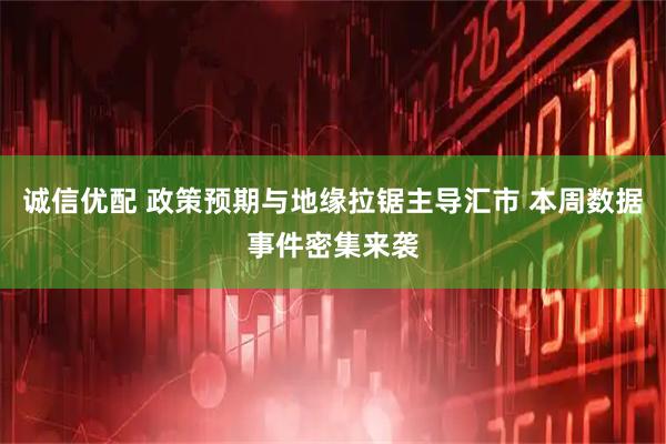 诚信优配 政策预期与地缘拉锯主导汇市 本周数据事件密集来袭