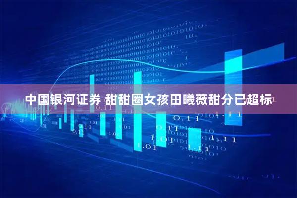 中国银河证券 甜甜圈女孩田曦薇甜分已超标
