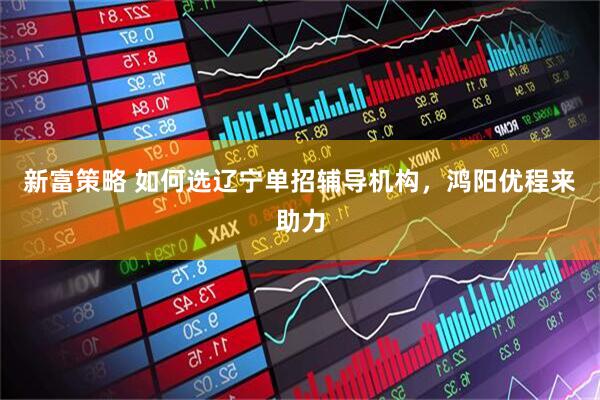 新富策略 如何选辽宁单招辅导机构，鸿阳优程来助力