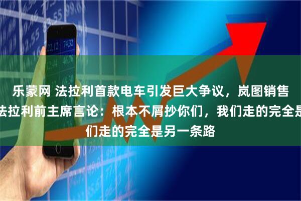 乐蒙网 法拉利首款电车引发巨大争议，岚图销售副总回怼法拉利前主席言论：根本不屑抄你们，我们走的完全是另一条路