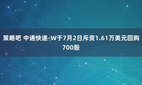 策略吧 中通快递-W于7月2日斥资1.61万美元回购700股