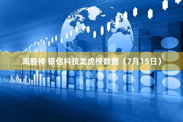淘股神 银信科技龙虎榜数据（7月15日）