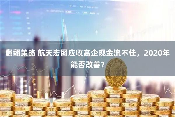翻翻策略 航天宏图应收高企现金流不佳，2020年能否改善？