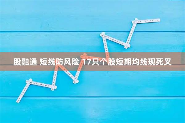 股融通 短线防风险 17只个股短期均线现死叉