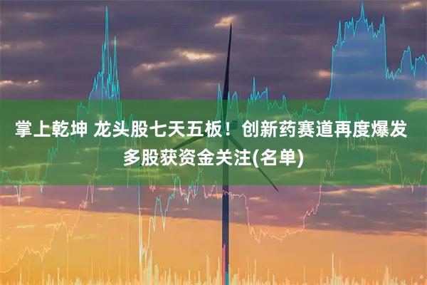 掌上乾坤 龙头股七天五板！创新药赛道再度爆发 多股获资金关注(名单)