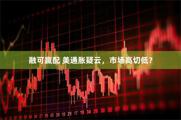融可赢配 美通胀疑云，市场高切低？